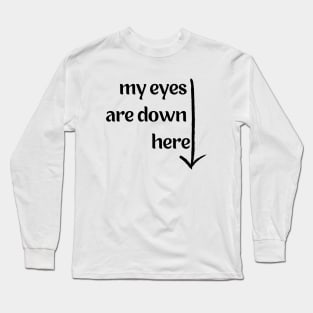 My Eyes are Down Here Long Sleeve T-Shirt